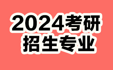 2024考研招生专业目录,2024考研大连理工大学专业